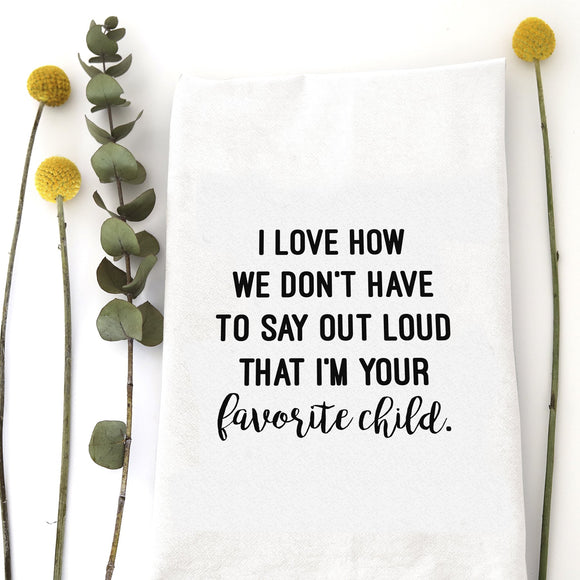 Tea Towel: I love that we don't have to say out loud, that I'm your favorite child