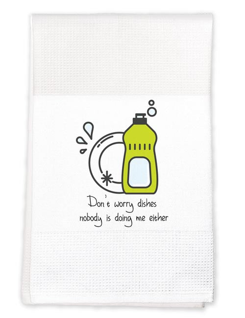 Tea Towel: Don't Worry Dishes, Know One's Doing me Either
