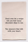 Tea Towel: Don't ever let a recipe tell you how many chocolate chips to use. You measure that shit with your heart.