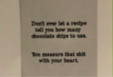 Tea Towel: Don't ever let a recipe tell you how many chocolate chips to use. You measure that shit with your heart.