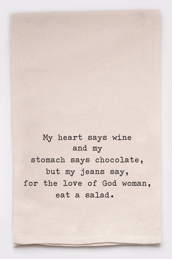 Tea Towel: My heart says wine and my stomach says chocolate, but my jeans say, for the love of God woman, eat a salad